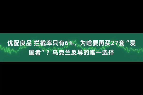 优配良品 拦截率只有6%，为啥要再买27套“爱国者”？乌克兰反导的唯一选择