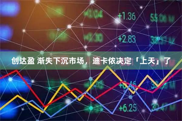 创达盈 渐失下沉市场，迪卡侬决定「上天」了