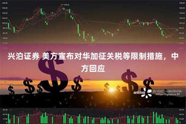 兴泊证券 美方宣布对华加征关税等限制措施，中方回应