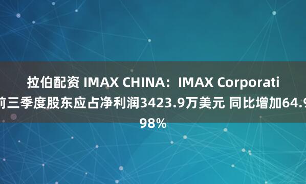 拉伯配资 IMAX CHINA：IMAX Corporation前三季度股东应占净利润3423.9万美元 同比增加64.98%