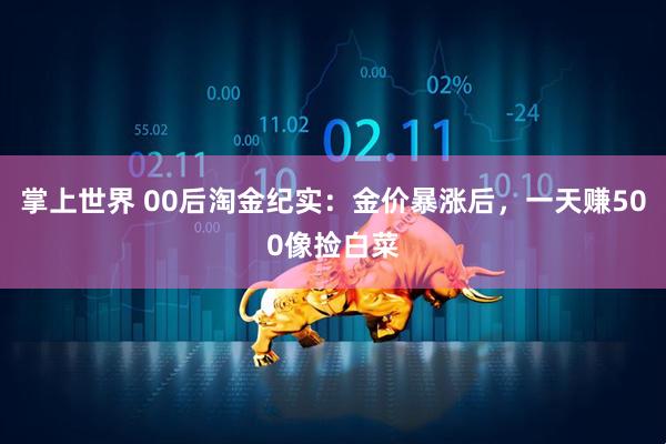 掌上世界 00后淘金纪实：金价暴涨后，一天赚500像捡白菜