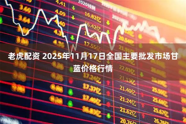 老虎配资 2025年11月17日全国主要批发市场甘蓝价格行情