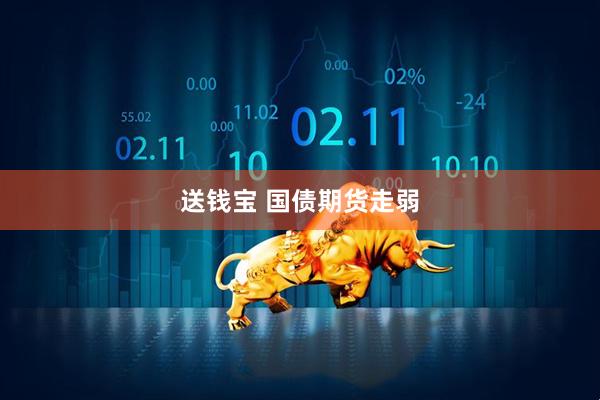 送钱宝 国债期货走弱