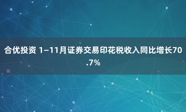 合优投资 1—11月证券交易印花税收入同比增长70.7%
